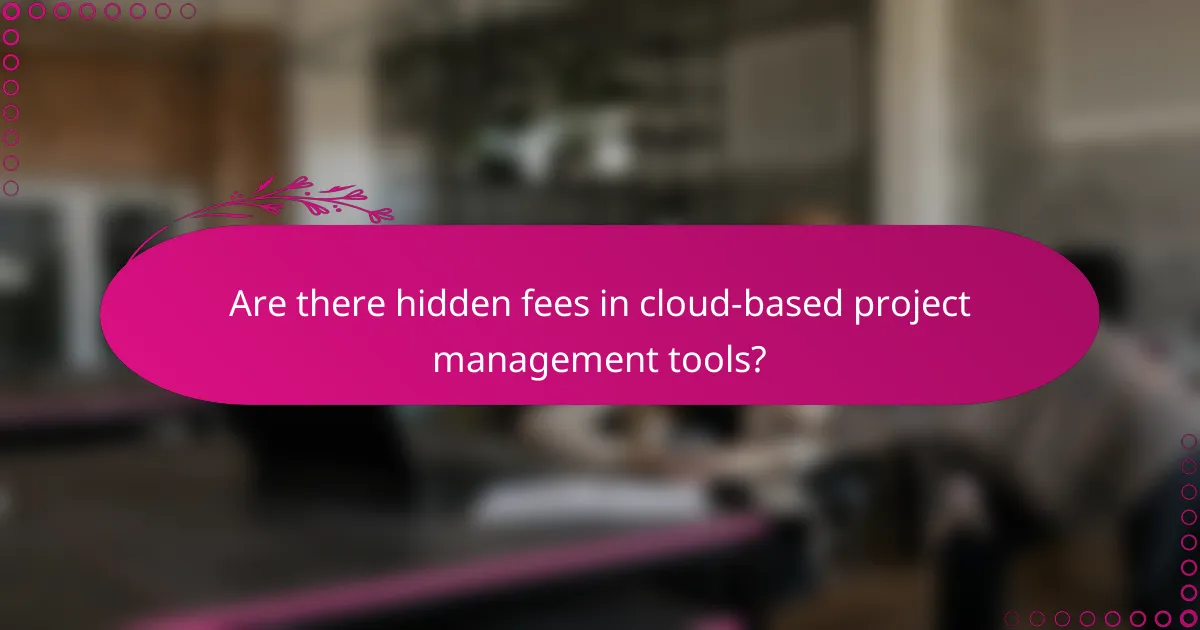 Are there hidden fees in cloud-based project management tools?