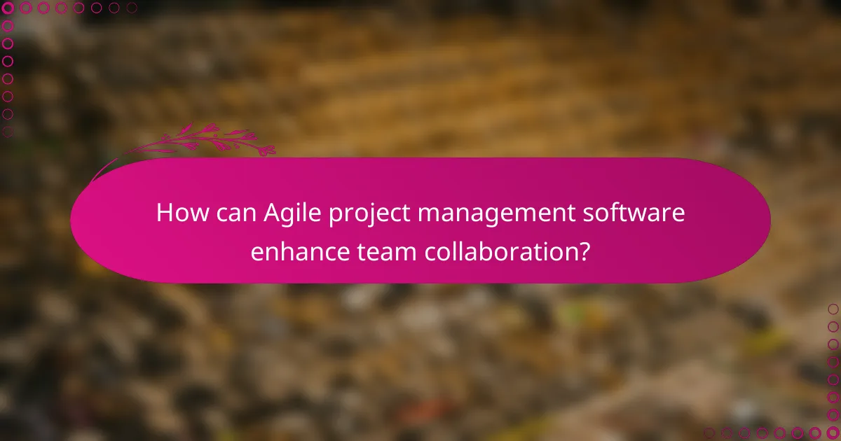 How can Agile project management software enhance team collaboration?