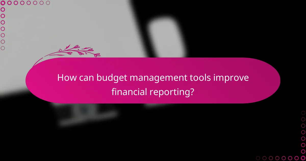 How can budget management tools improve financial reporting?