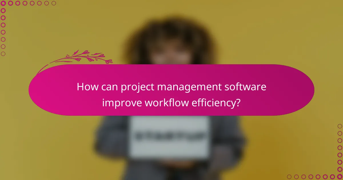 How can project management software improve workflow efficiency?