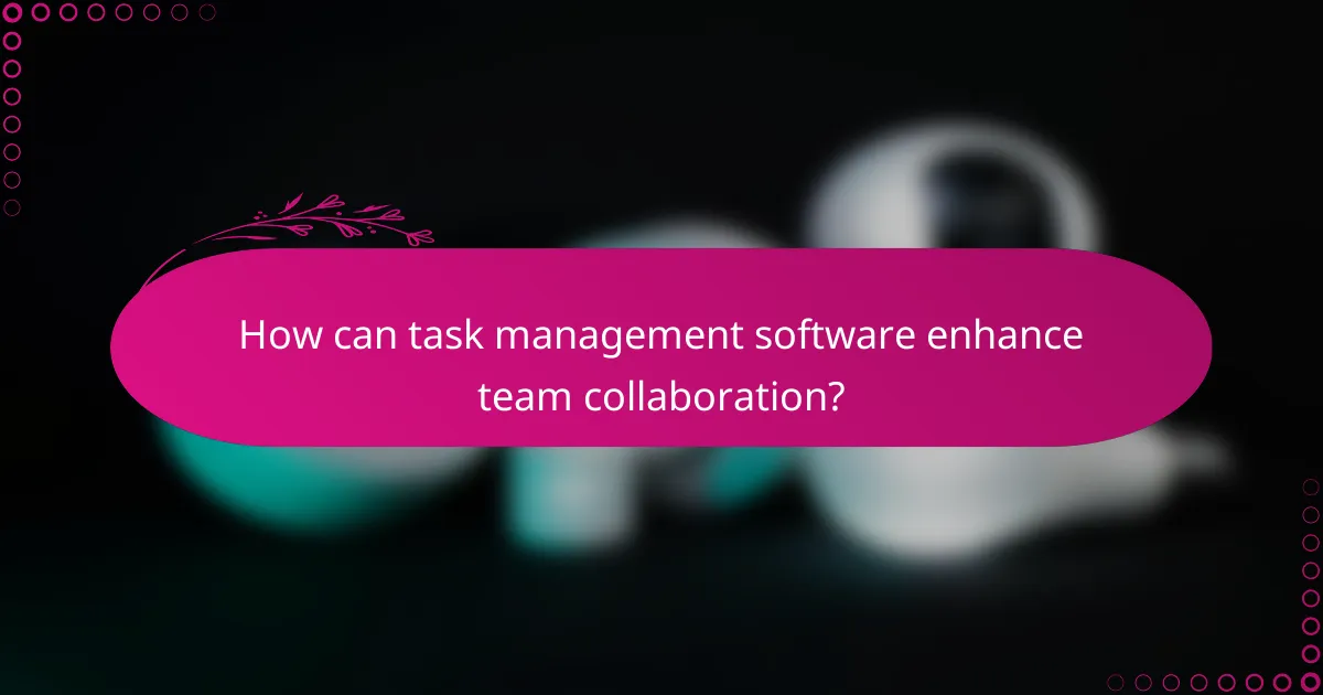 How can task management software enhance team collaboration?