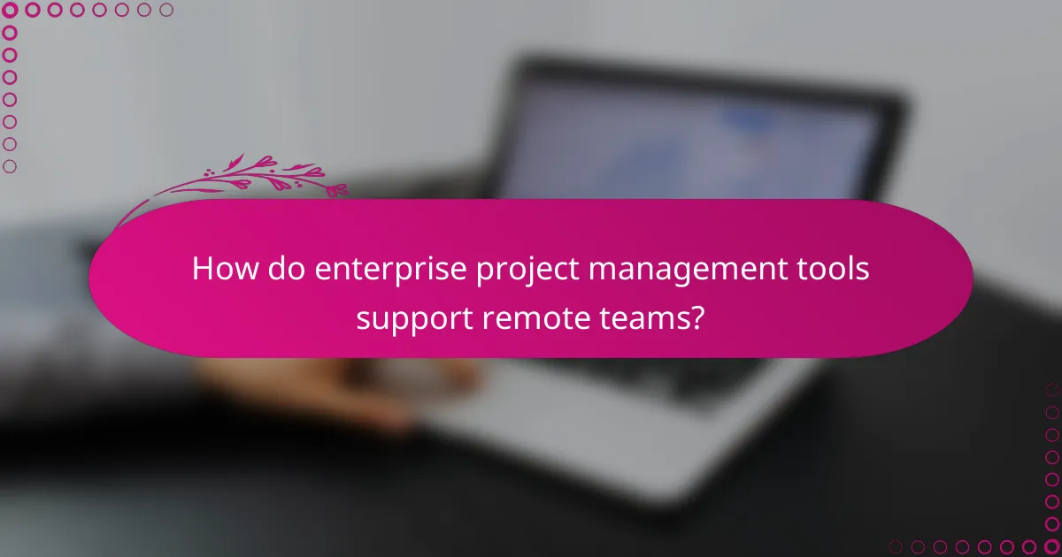 How do enterprise project management tools support remote teams?