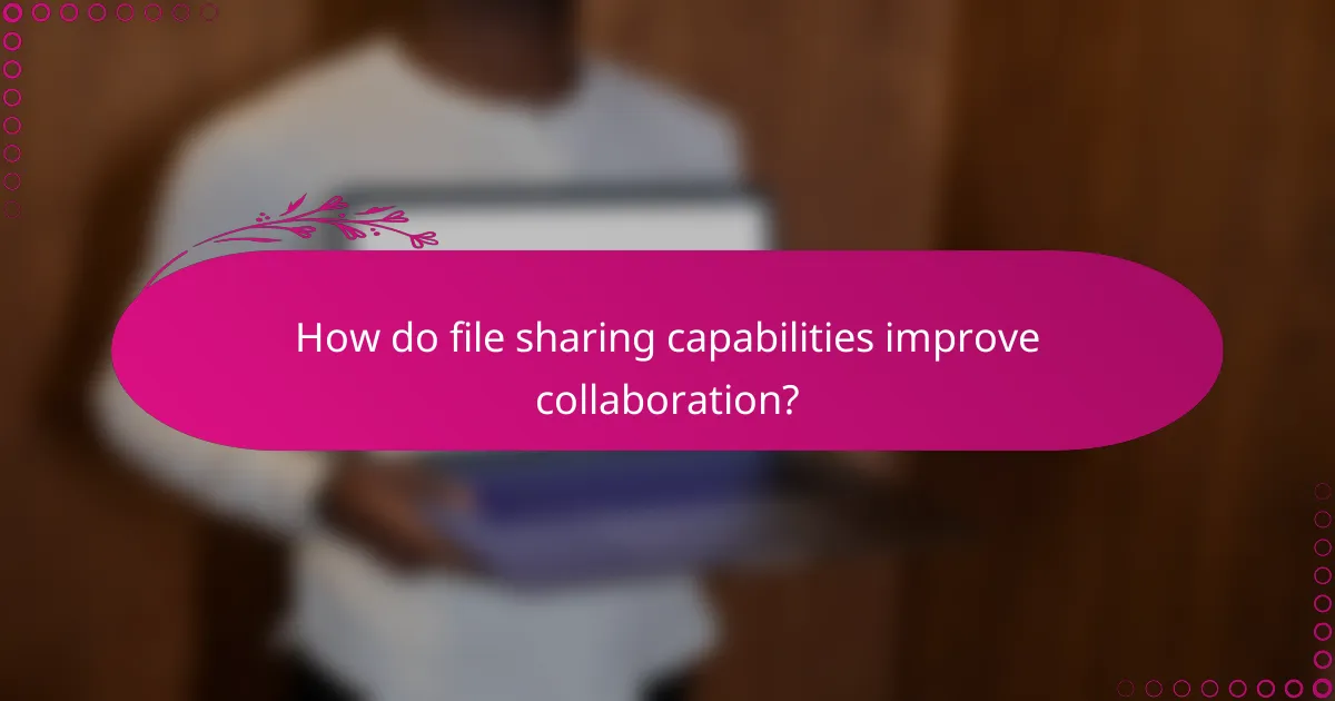 How do file sharing capabilities improve collaboration?
