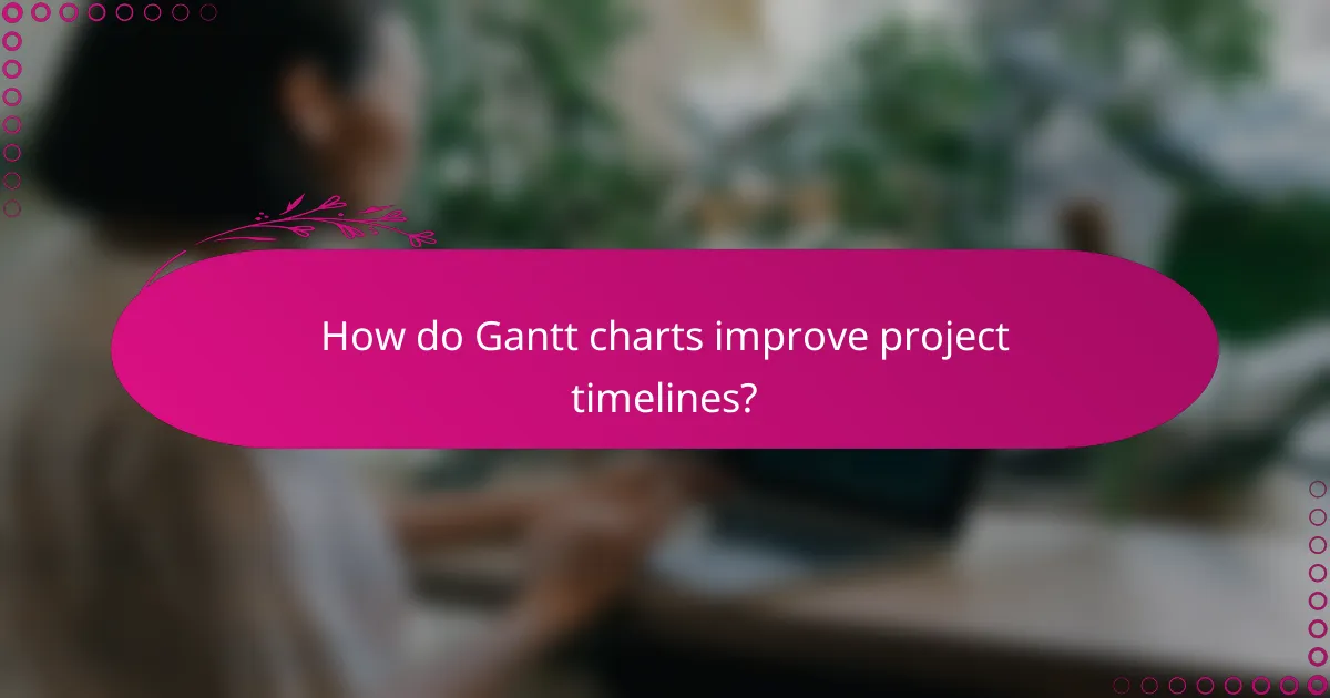 How do Gantt charts improve project timelines?