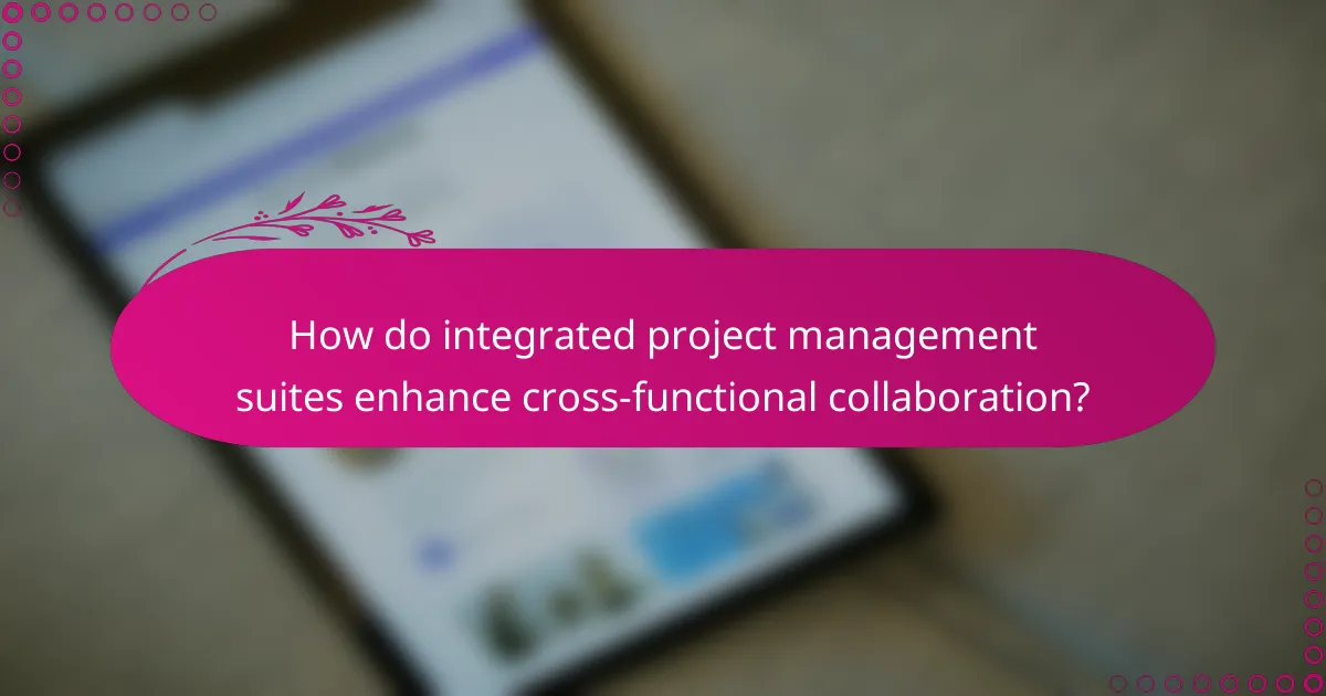 How do integrated project management suites enhance cross-functional collaboration?