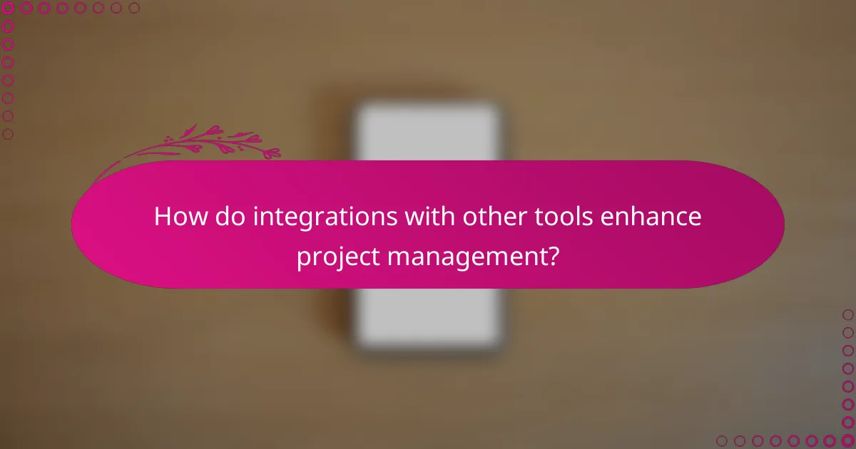 How do integrations with other tools enhance project management?