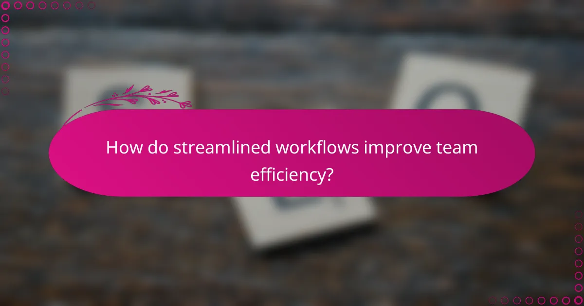 How do streamlined workflows improve team efficiency?