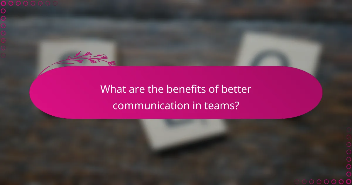 What are the benefits of better communication in teams?