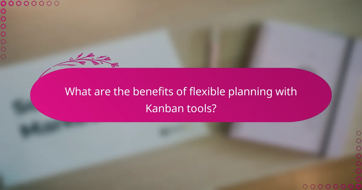 What are the benefits of flexible planning with Kanban tools?