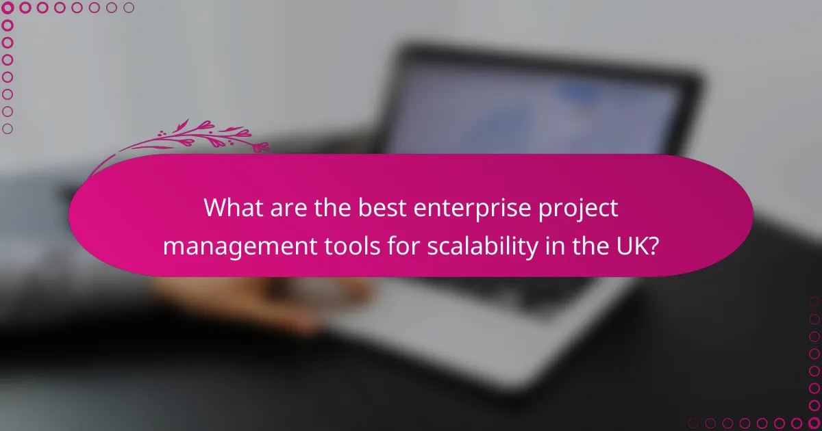 What are the best enterprise project management tools for scalability in the UK?
