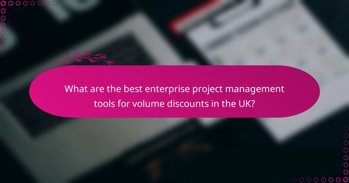 What are the best enterprise project management tools for volume discounts in the UK?