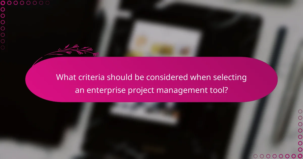 What criteria should be considered when selecting an enterprise project management tool?