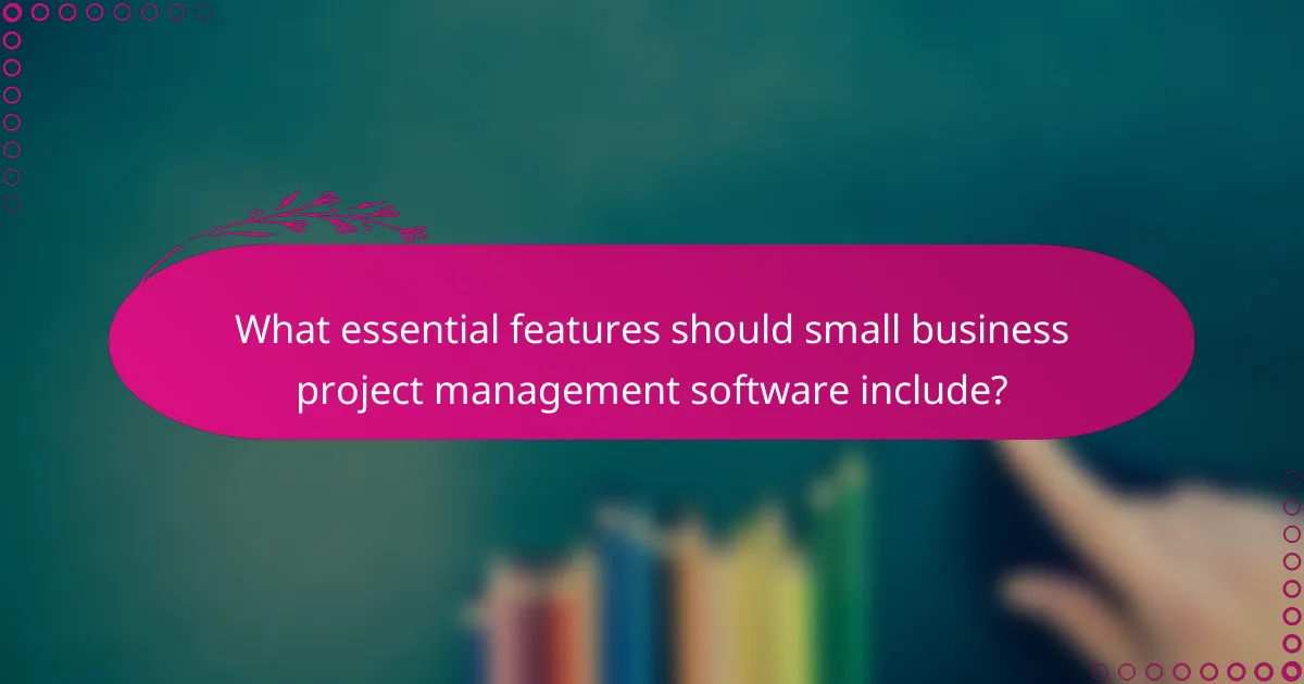 What essential features should small business project management software include?